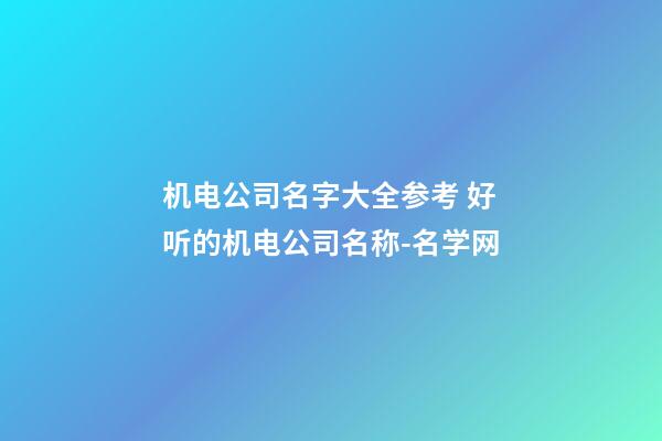机电公司名字大全参考 好听的机电公司名称-名学网-第1张-公司起名-玄机派